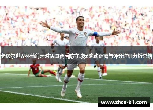 卡塔尔世界杯葡萄牙对法国赛后防守球员跑动距离与评分详细分析总结