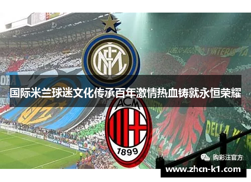 国际米兰球迷文化传承百年激情热血铸就永恒荣耀
