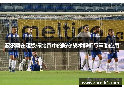 波尔图在超级杯比赛中的防守战术解析与策略应用