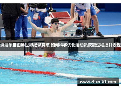 潘展乐自由泳世界纪录突破 如何科学优化运动员恢复过程提升表现