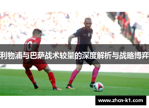 利物浦与巴萨战术较量的深度解析与战略博弈