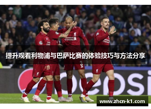 提升观看利物浦与巴萨比赛的体验技巧与方法分享