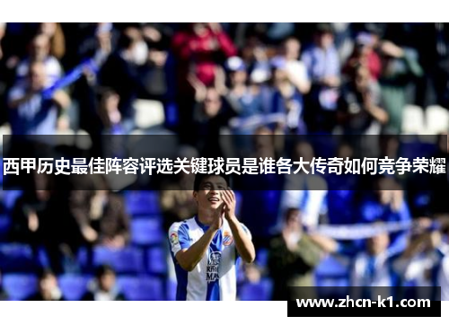 西甲历史最佳阵容评选关键球员是谁各大传奇如何竞争荣耀