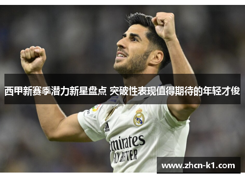 西甲新赛季潜力新星盘点 突破性表现值得期待的年轻才俊