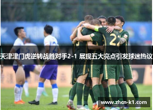天津津门虎逆转战胜对手2-1 展现五大亮点引发球迷热议