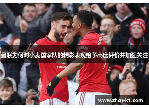 曼联为何对小麦国家队的精彩表现给予高度评价并加强关注