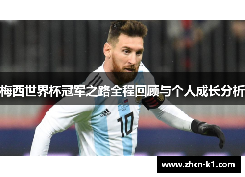 梅西世界杯冠军之路全程回顾与个人成长分析