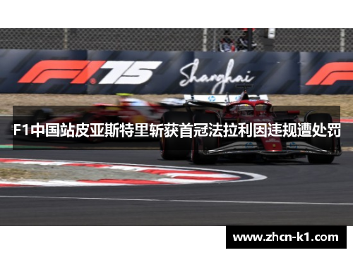 F1中国站皮亚斯特里斩获首冠法拉利因违规遭处罚