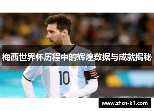 梅西世界杯历程中的辉煌数据与成就揭秘