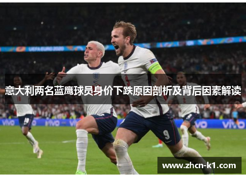意大利两名蓝鹰球员身价下跌原因剖析及背后因素解读