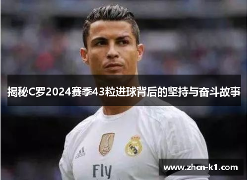 揭秘C罗2024赛季43粒进球背后的坚持与奋斗故事