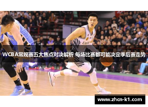 WCBA常规赛五大焦点对决解析 每场比赛都可能决定季后赛走势
