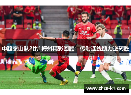 中超泰山队2比1梅州精彩回顾：传射连线助力逆转胜