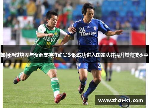 如何通过培养与资源支持推动吴少聪成功进入国家队并提升其竞技水平