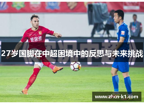 27岁国脚在中超困境中的反思与未来挑战