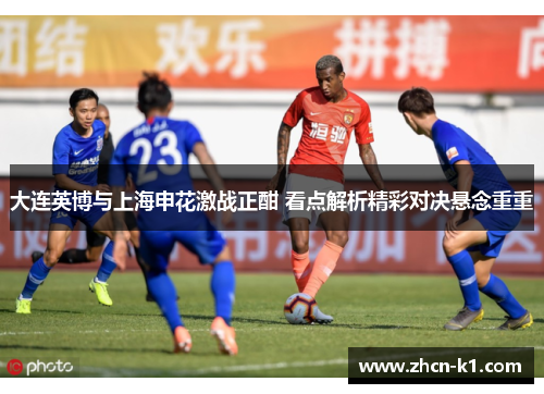 大连英博与上海申花激战正酣 看点解析精彩对决悬念重重