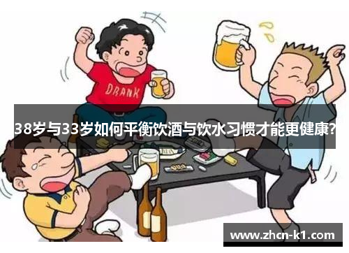 38岁与33岁如何平衡饮酒与饮水习惯才能更健康？
