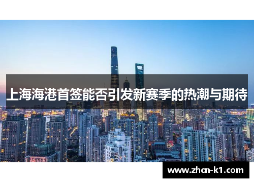 上海海港首签能否引发新赛季的热潮与期待
