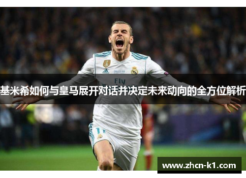 基米希如何与皇马展开对话并决定未来动向的全方位解析