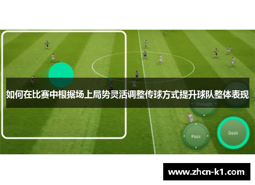 如何在比赛中根据场上局势灵活调整传球方式提升球队整体表现
