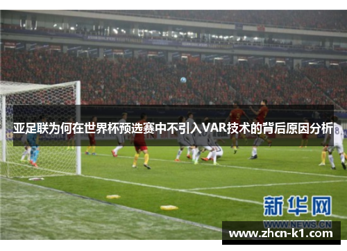 亚足联为何在世界杯预选赛中不引入VAR技术的背后原因分析
