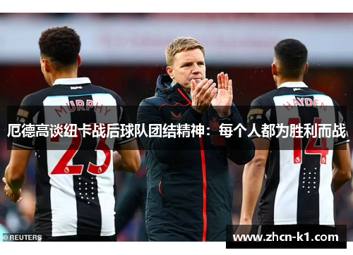 厄德高谈纽卡战后球队团结精神：每个人都为胜利而战