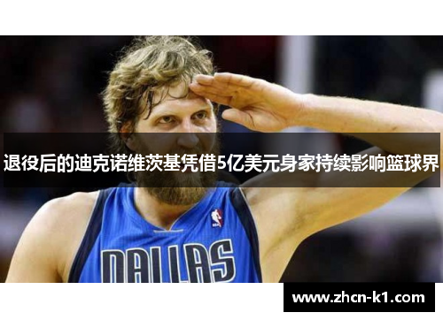 退役后的迪克诺维茨基凭借5亿美元身家持续影响篮球界
