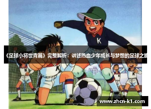 《足球小将世青篇》完整解析：讲述热血少年成长与梦想的足球之旅